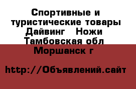 Спортивные и туристические товары Дайвинг - Ножи. Тамбовская обл.,Моршанск г.